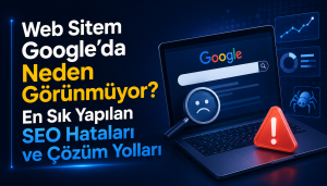 Web Sitem Google’da Neden Görünmüyor? En Sık Yapılan SEO Hataları ve Çözüm Yolları