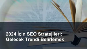 2024 İçin SEO Stratejileri: Gelecek Trendi Belirlemek Seomasterking.com | Backlink Paketleri - Seo Hizmetleri