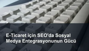 e-ticaret-icin-seo-da-sosyal-medya-entegrasyonunun-gucu.webp