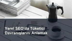 Yerel SEO Stratejilerinde Tüketici Davranışlarının Rolünü Anlamak Seomasterking.com | Backlink Paketleri - Seo Hizmetleri