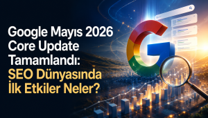 Google Mayıs 2026 Core Update Tamamlandı: SEO Dünyasında İlk Etkiler Neler? Google Mayıs 2026 Core Update Tamamlandı: SEO Dünyasında İlk Etkiler Neler?