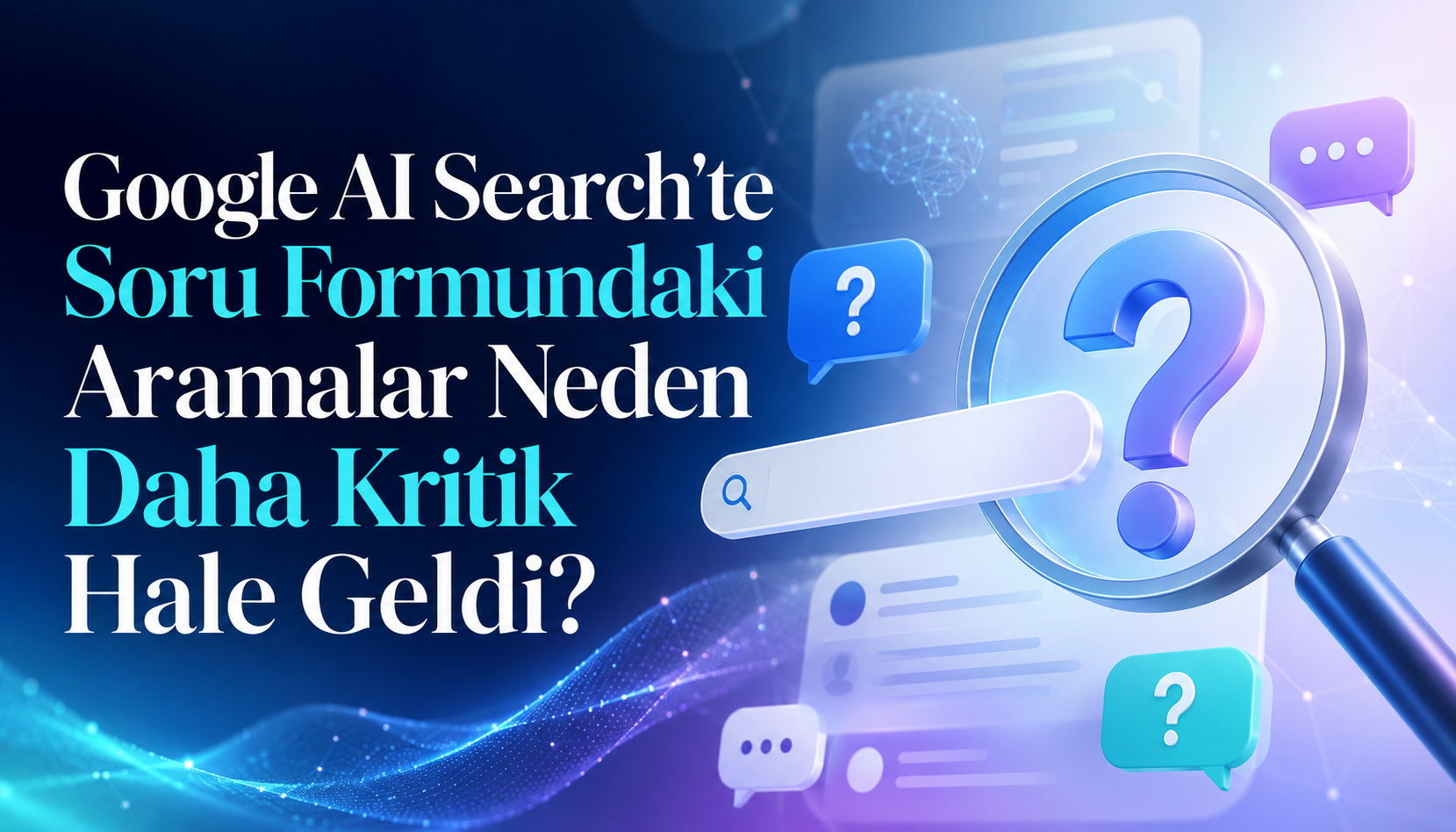 Google AI Search'te Soru Formundaki Aramalar Neden Daha Kritik Hale Geldi?