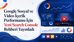 Google Sosyal ve Video İçerik Performansı İçin Yeni Search Console Rehberi Yayınladı