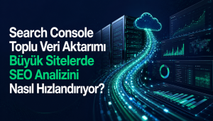 Search Console Toplu Veri Aktarımı Büyük Sitelerde SEO Analizini Nasıl Hızlandırıyor?