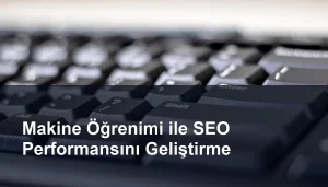 Makine Öğrenimi ve SEO Performansını Artırmanın Yöntemleri Seomasterking.com | Backlink Paketleri - Seo Hizmetleri
