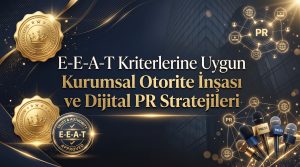 E-E-A-T Kriterlerine Uygun Kurumsal Otorite İnşası ve Dijital PR Stratejileri